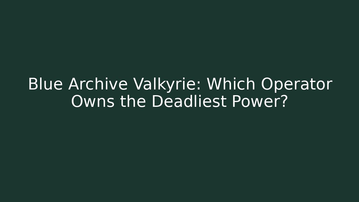 Blue Archive Valkyrie: Which Operator Owns the Deadliest Power?