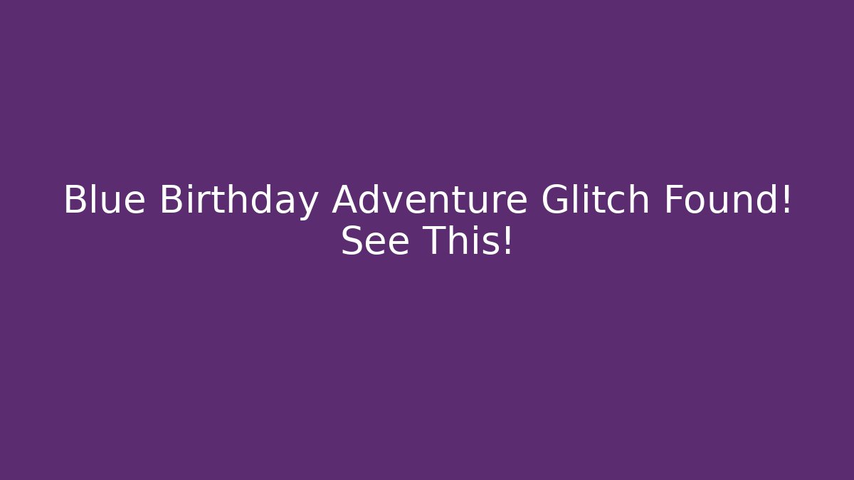 Blue Birthday Adventure Glitch Found! See This!