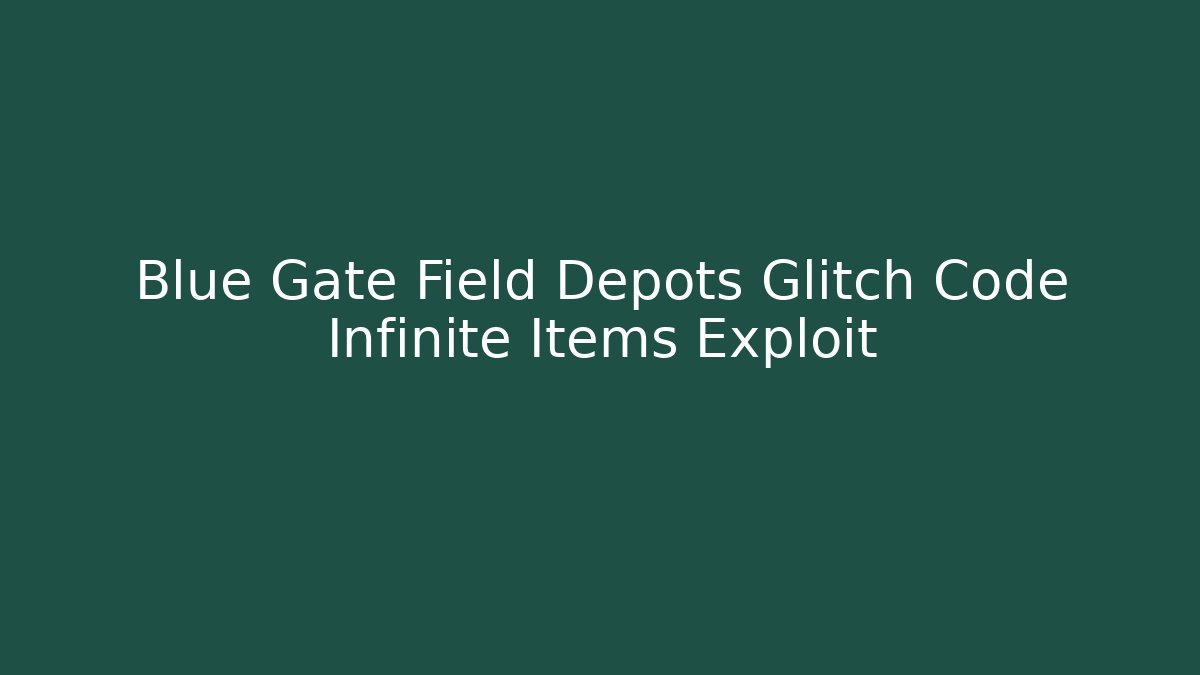 Blue Gate Field Depots Glitch Code Infinite Items Exploit