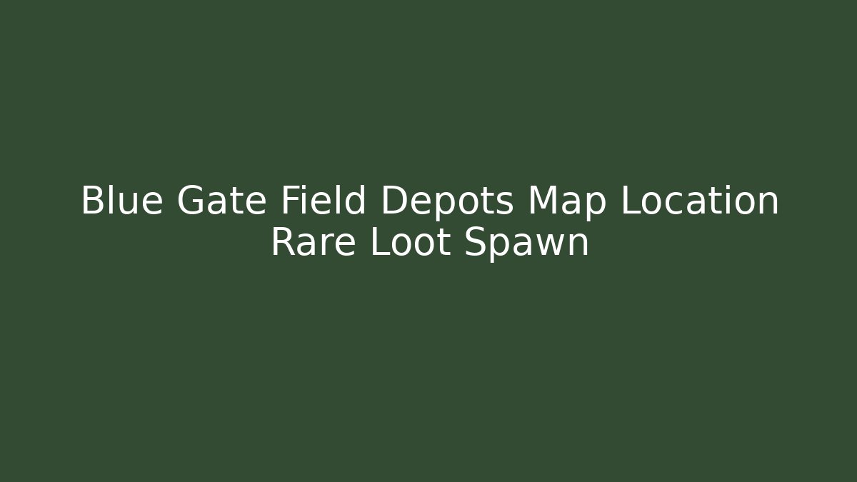 Blue Gate Field Depots Map Location Rare Loot Spawn