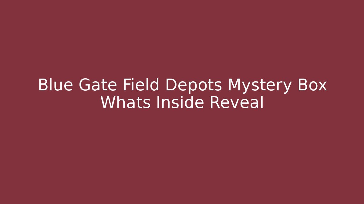 Blue Gate Field Depots Mystery Box Whats Inside Reveal - Smart Esu