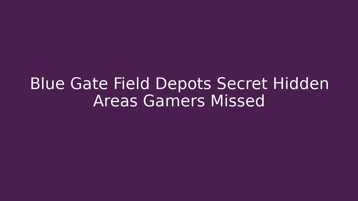 Blue Gate Field Depots Secret Hidden Areas Gamers Missed