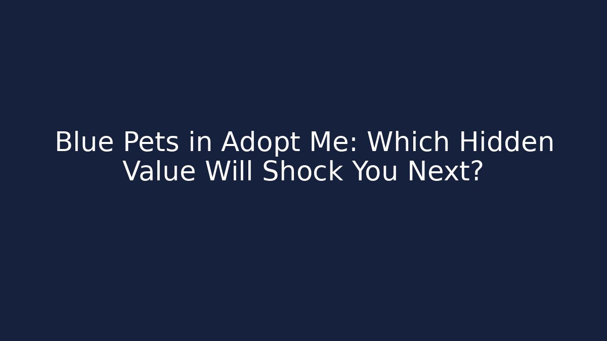 Blue Pets in Adopt Me: Which Hidden Value Will Shock You Next?