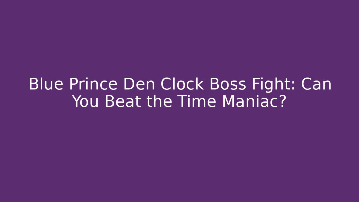 Blue Prince Den Clock Boss Fight: Can You Beat the Time Maniac?