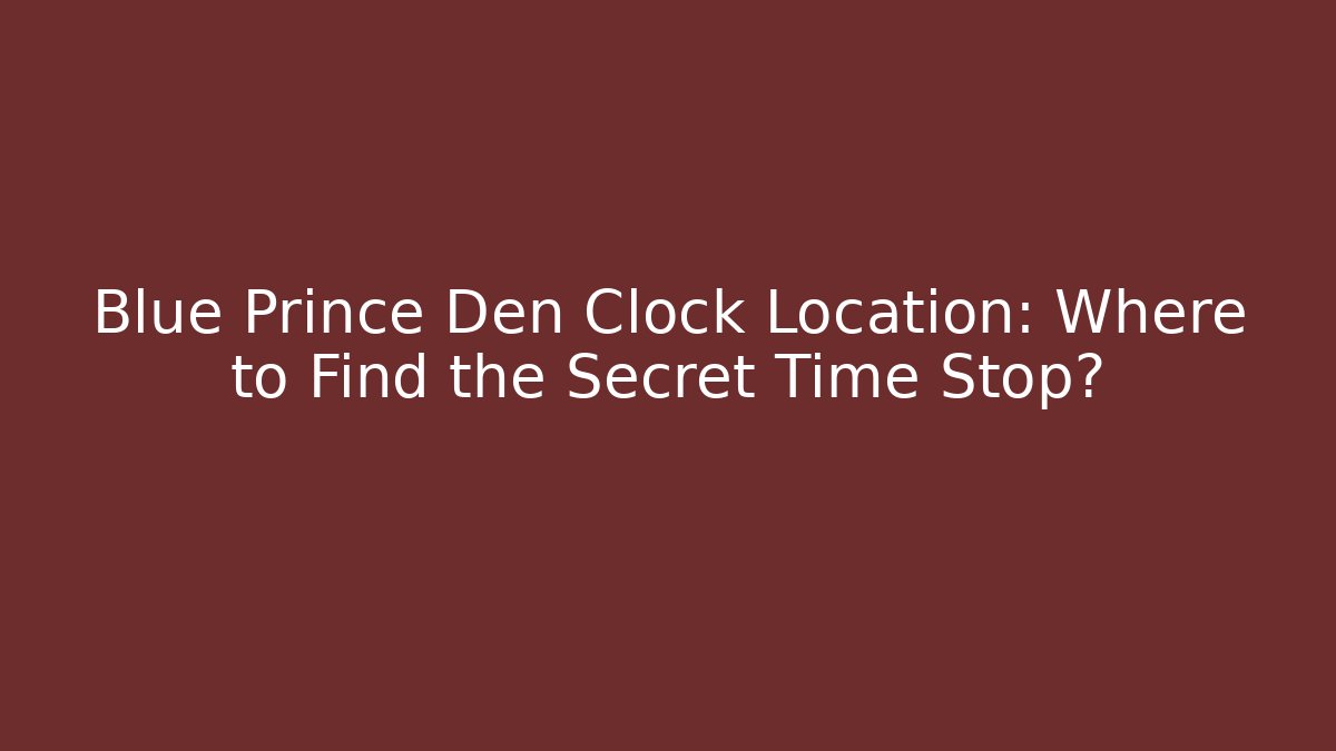 Blue Prince Den Clock Location: Where to Find the Secret Time Stop?
