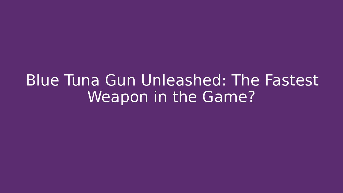 Blue Tuna Gun Unleashed: The Fastest Weapon in the Game?