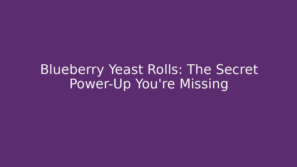 Blueberry Yeast Rolls: The Secret Power-Up You're Missing - Smart Esu