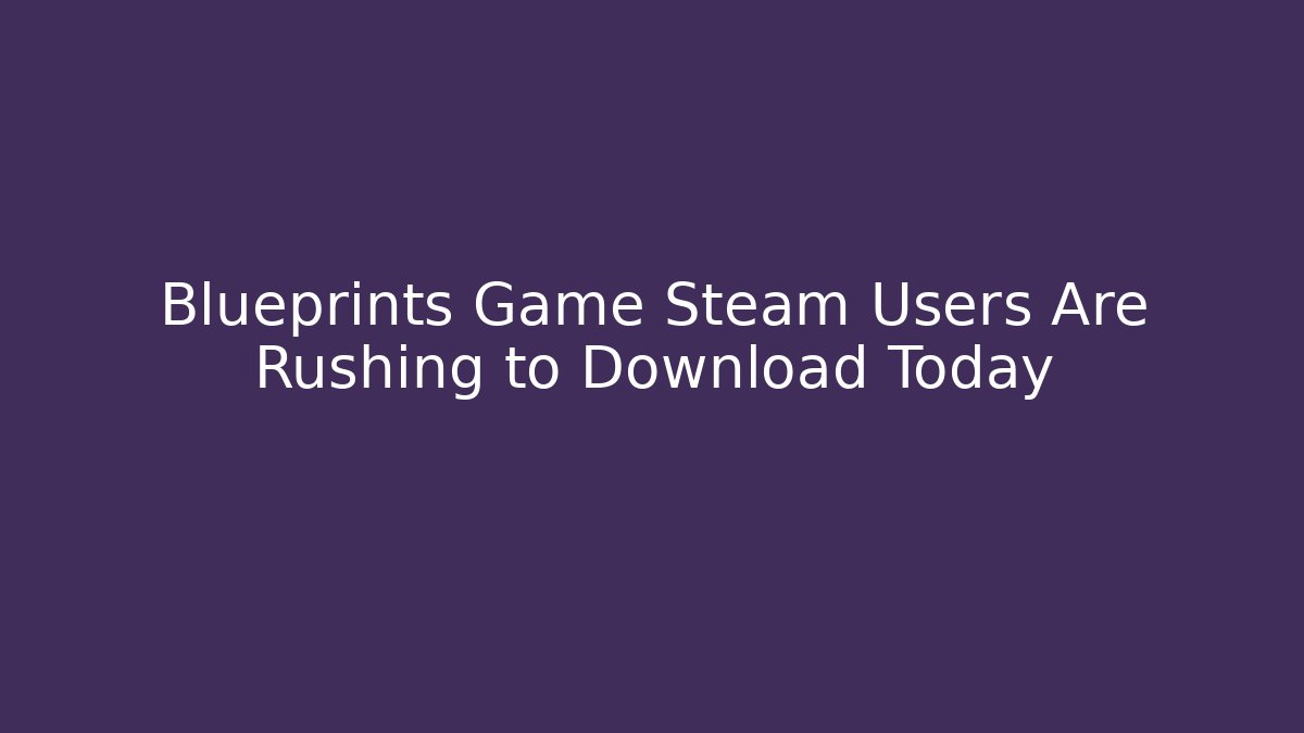 Blueprints Game Steam Users Are Rushing to Download Today