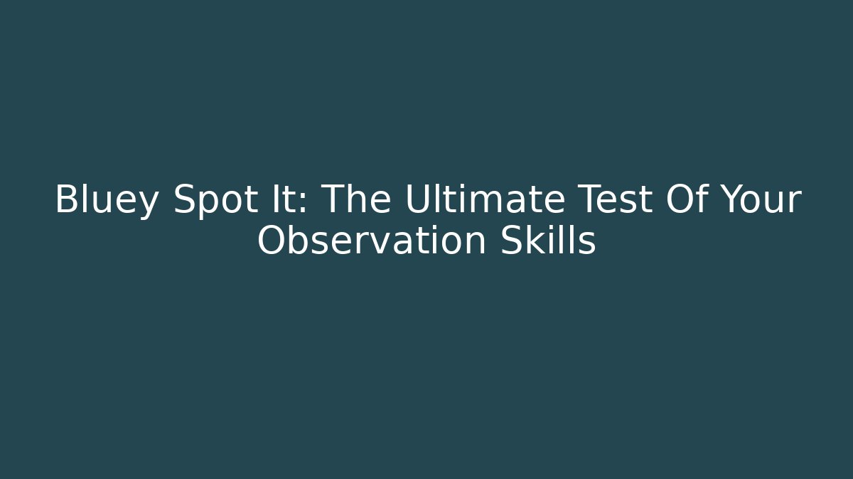 Bluey Spot It: The Ultimate Test Of Your Observation Skills