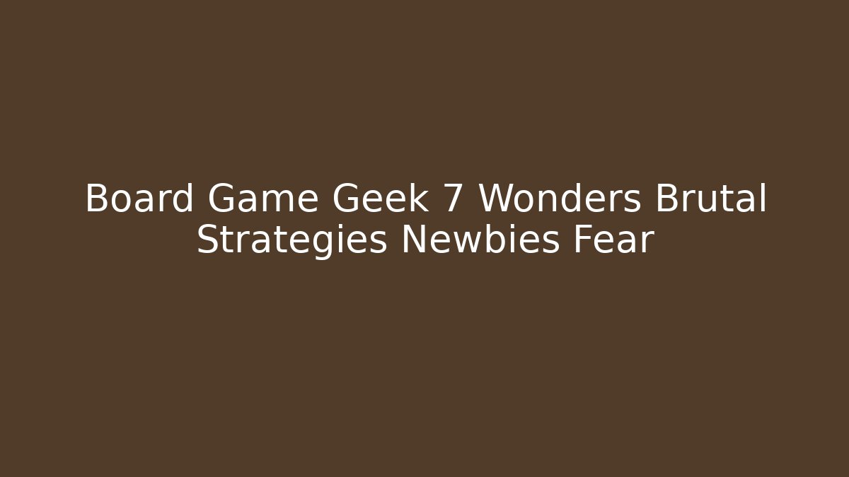 Board Game Geek 7 Wonders Brutal Strategies Newbies Fear