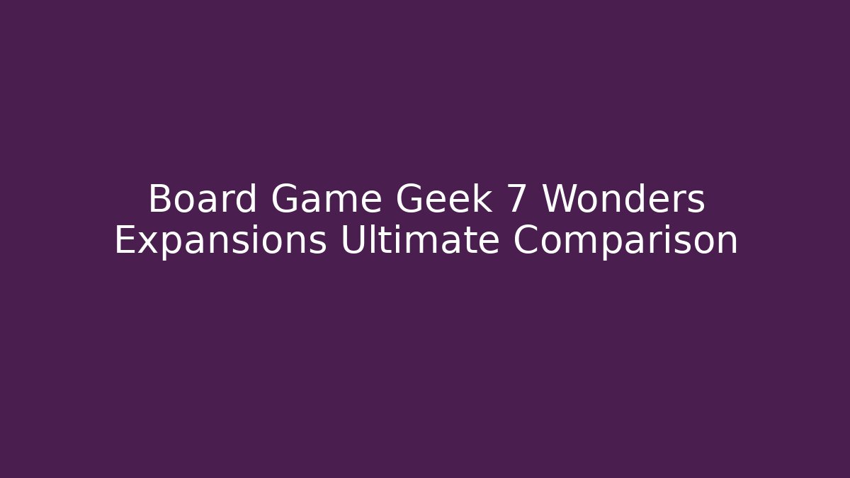 Board Game Geek 7 Wonders Expansions Ultimate Comparison