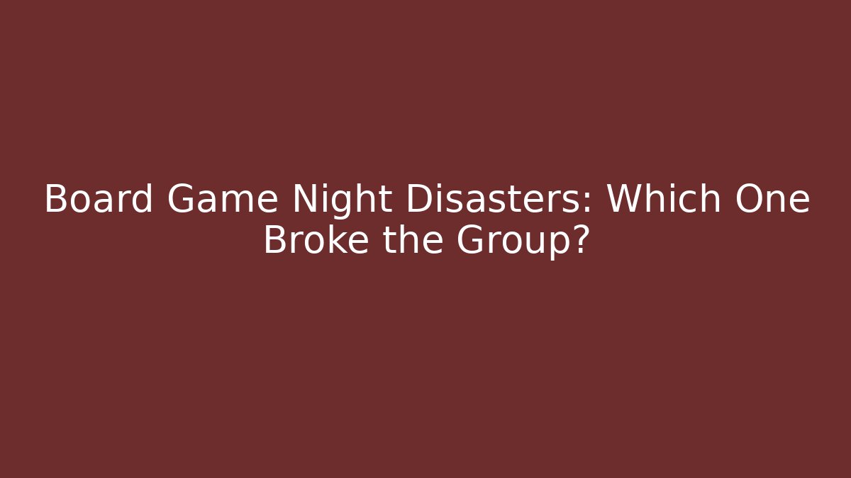 Board Game Night Disasters: Which One Broke the Group?