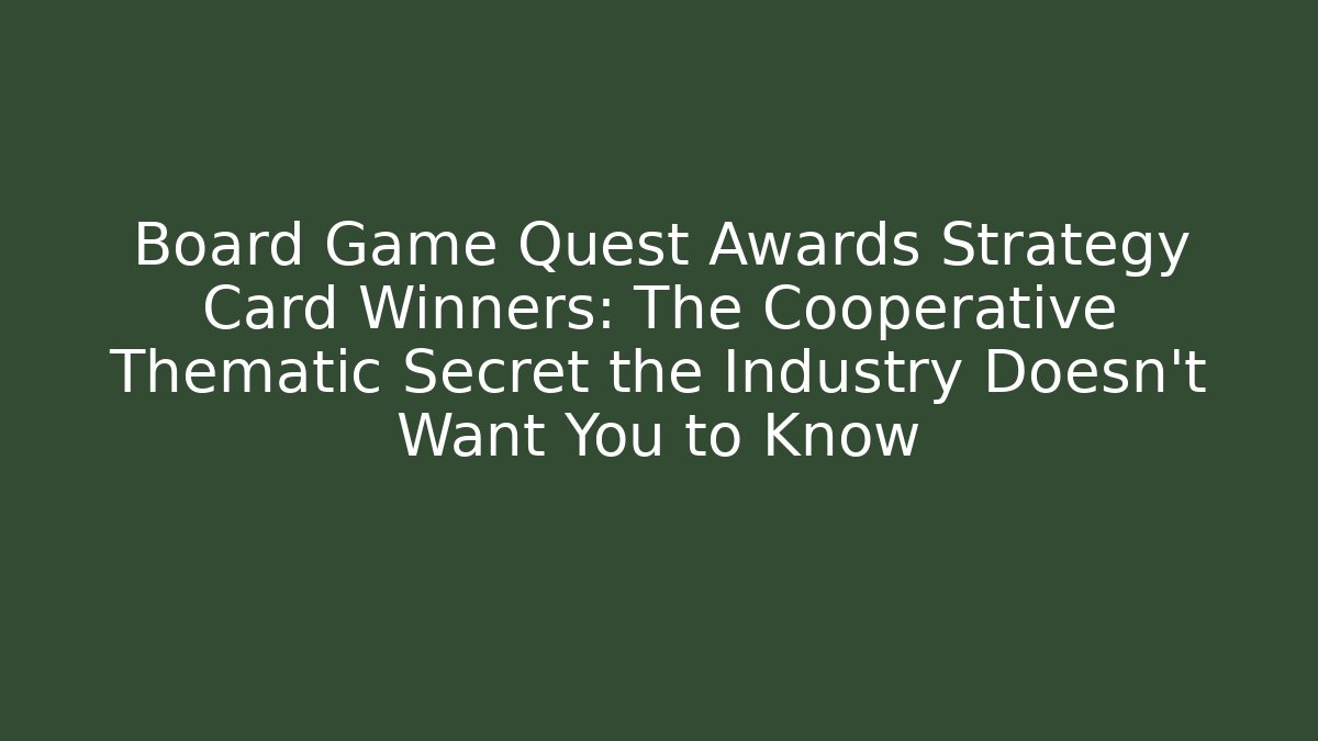 Board Game Quest Awards Strategy Card Winners: The Cooperative Thematic Secret the Industry Doesn't Want You to Know