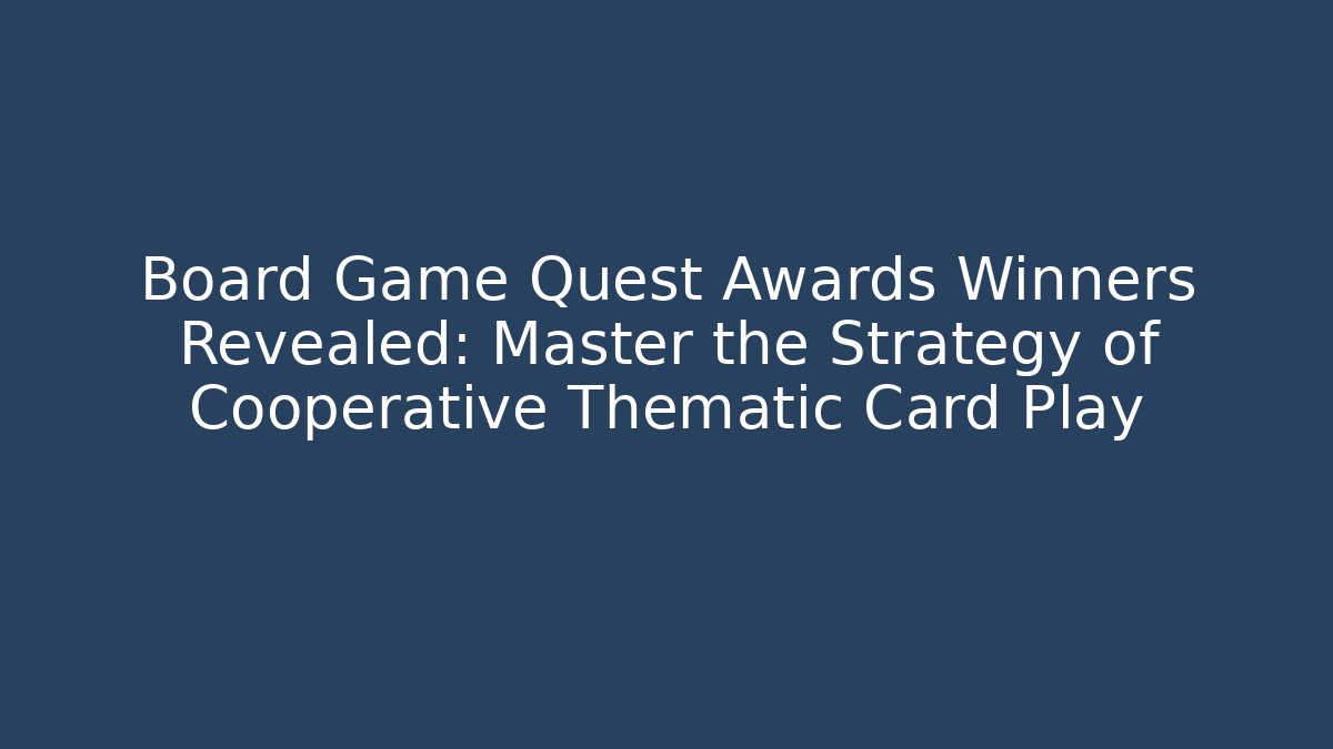 Board Game Quest Awards Winners Revealed: Master the Strategy of Cooperative Thematic Card Play