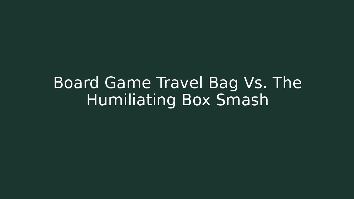 Board Game Travel Bag Vs. The Humiliating Box Smash