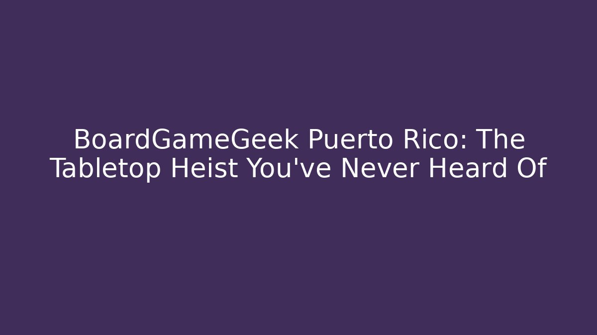 BoardGameGeek Puerto Rico: The Tabletop Heist You’ve Never Heard Of