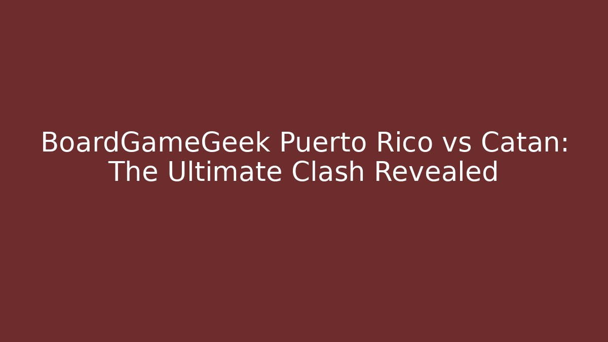 BoardGameGeek Puerto Rico vs Catan: The Ultimate Clash Revealed