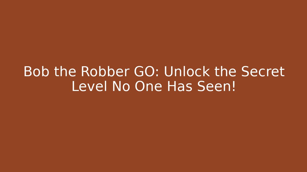 Bob the Robber GO: Unlock the Secret Level No One Has Seen!