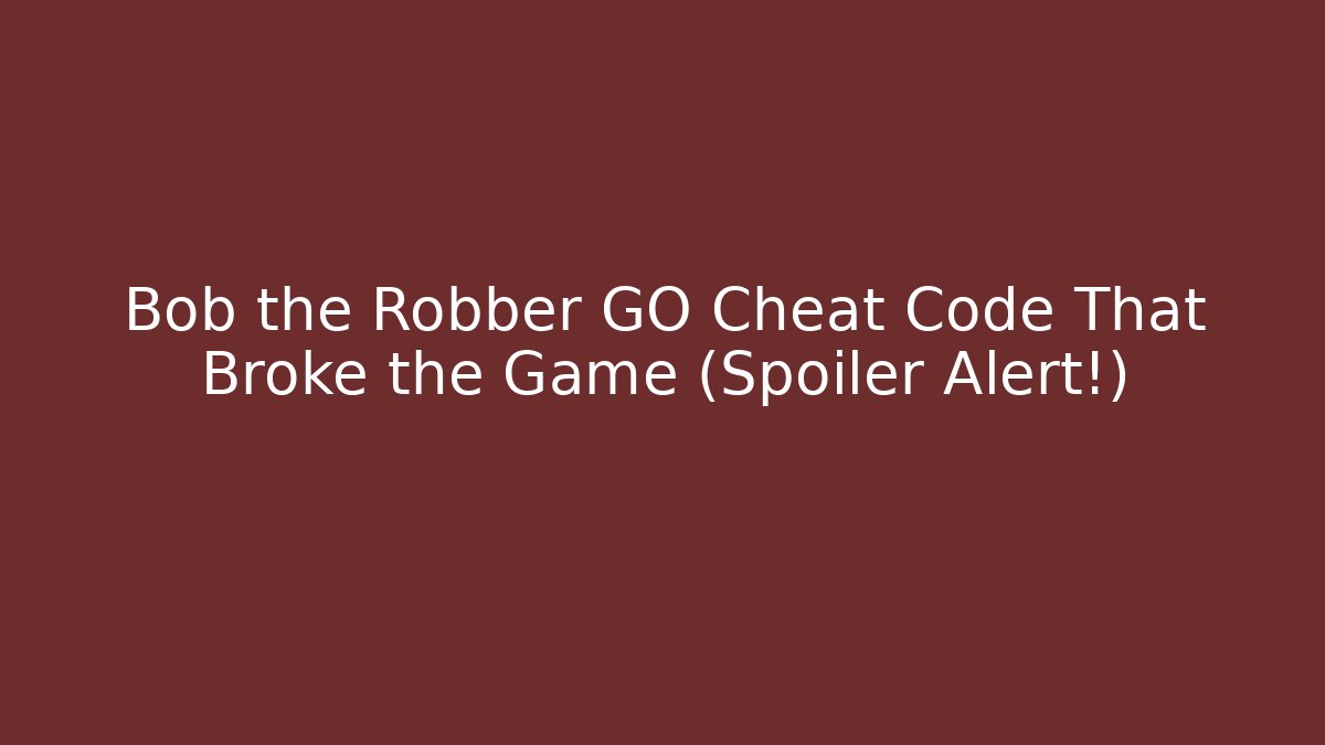 Bob the Robber GO Cheat Code That Broke the Game (Spoiler Alert!)