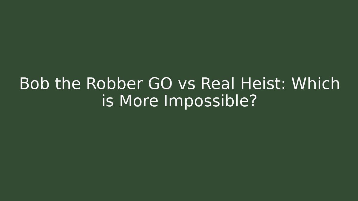 Bob the Robber GO vs Real Heist: Which is More Impossible?