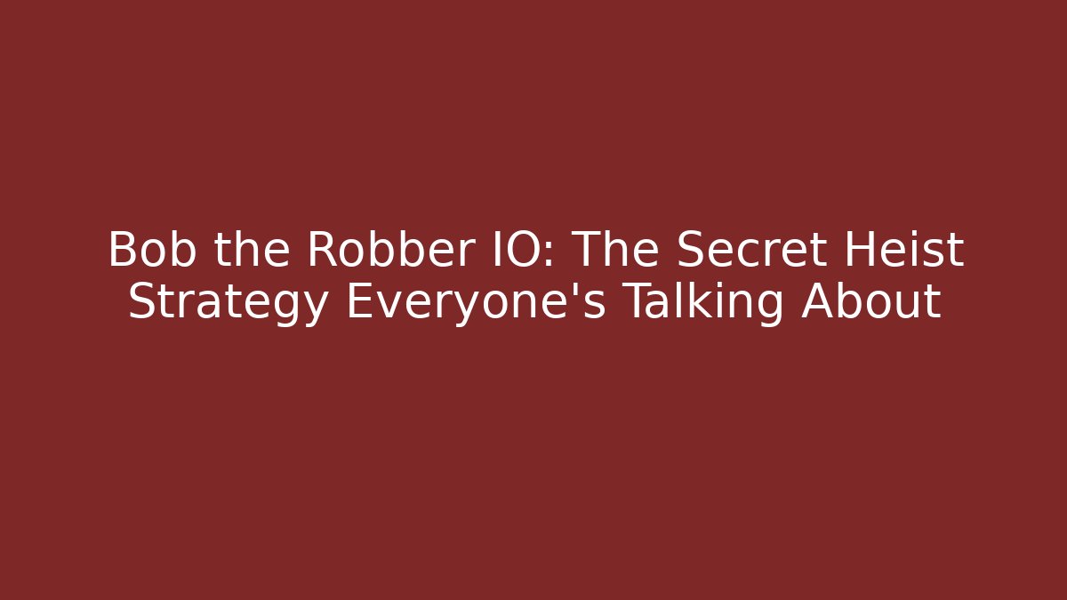 Bob the Robber IO: The Secret Heist Strategy Everyone’s Talking About