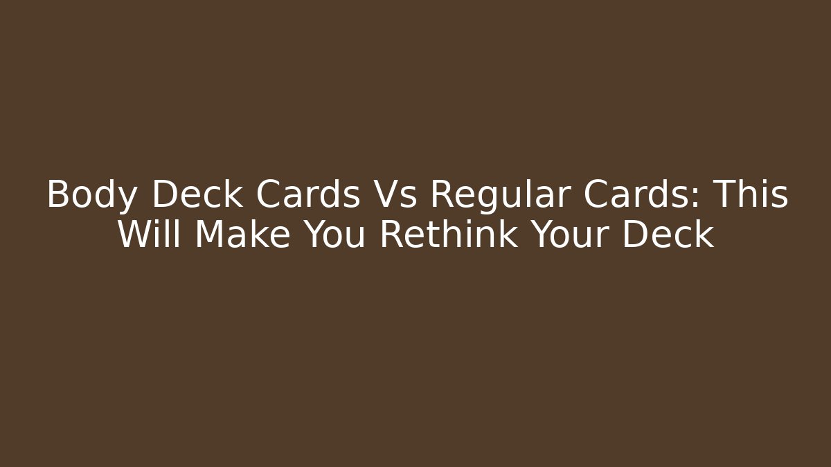 Body Deck Cards Vs Regular Cards: This Will Make You Rethink Your Deck