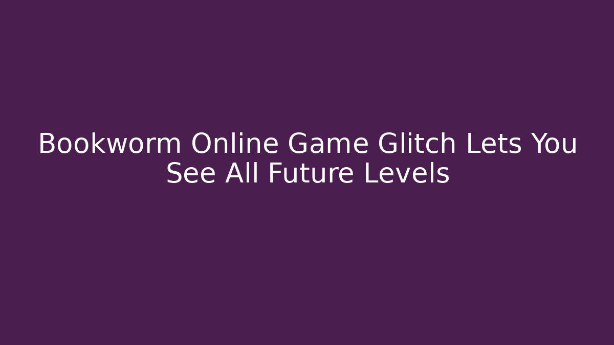 Bookworm Online Game Glitch Lets You See All Future Levels