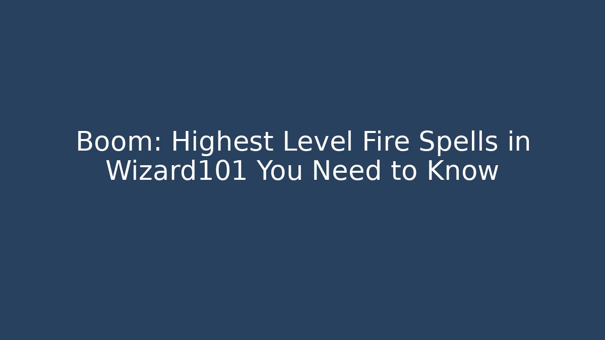 Boom: Highest Level Fire Spells in Wizard101 You Need to Know