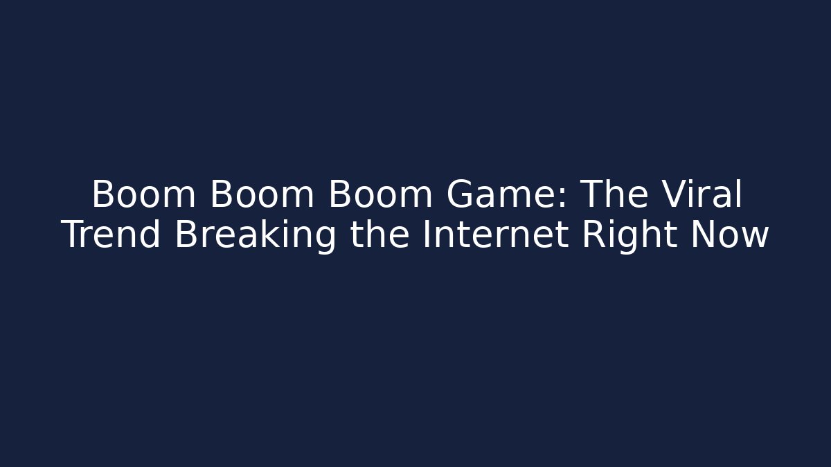 Boom Boom Boom Game: The Viral Trend Breaking the Internet Right Now