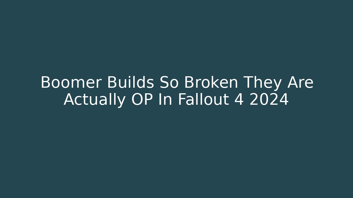 Boomer Builds So Broken They Are Actually OP In Fallout 4 2024