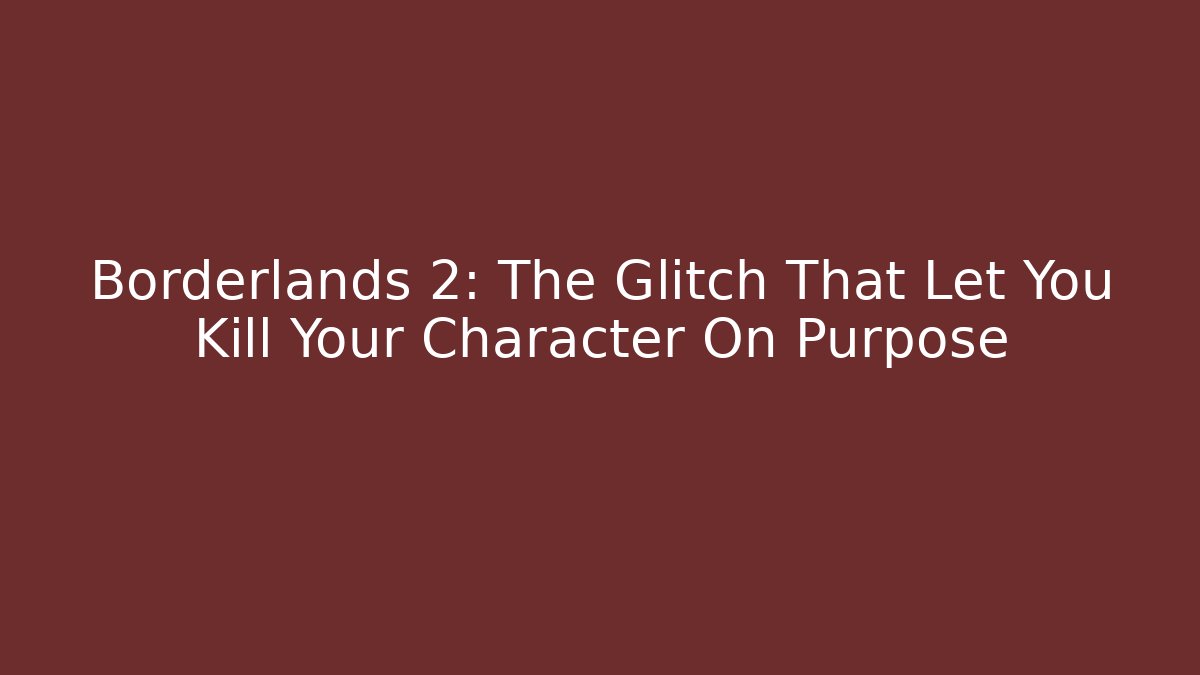Borderlands 2: The Glitch That Let You Kill Your Character On Purpose