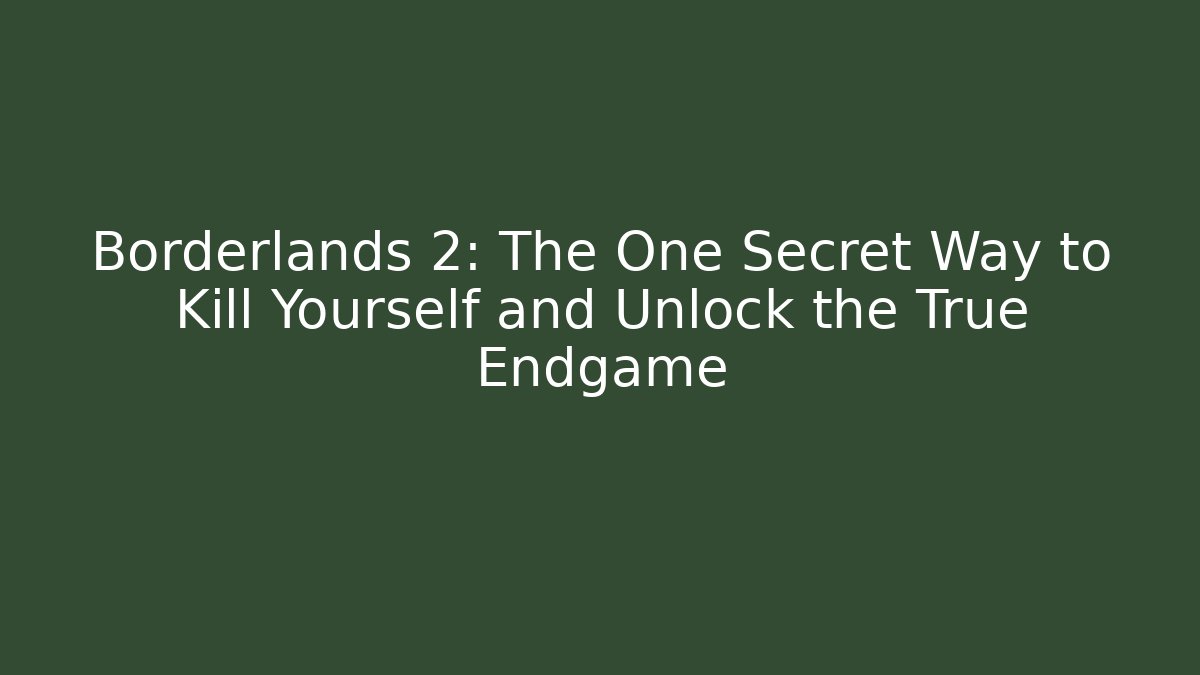 Borderlands 2: The One Secret Way to Kill Yourself and Unlock the True Endgame
