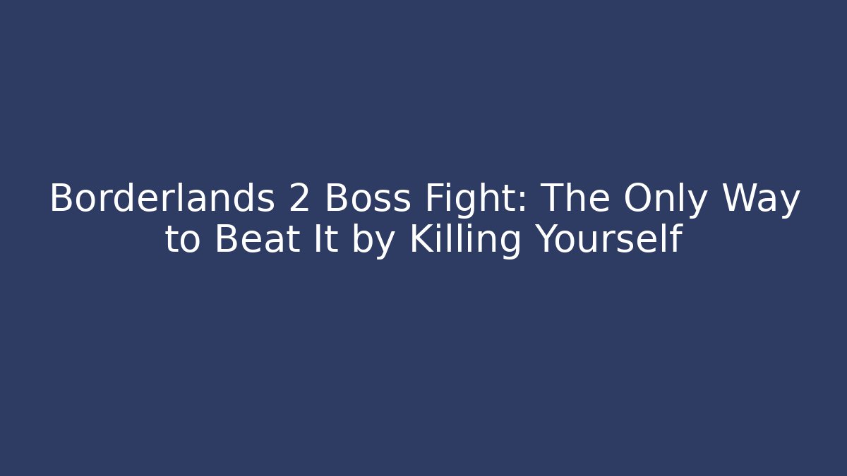 Borderlands 2 Boss Fight: The Only Way to Beat It by Killing Yourself