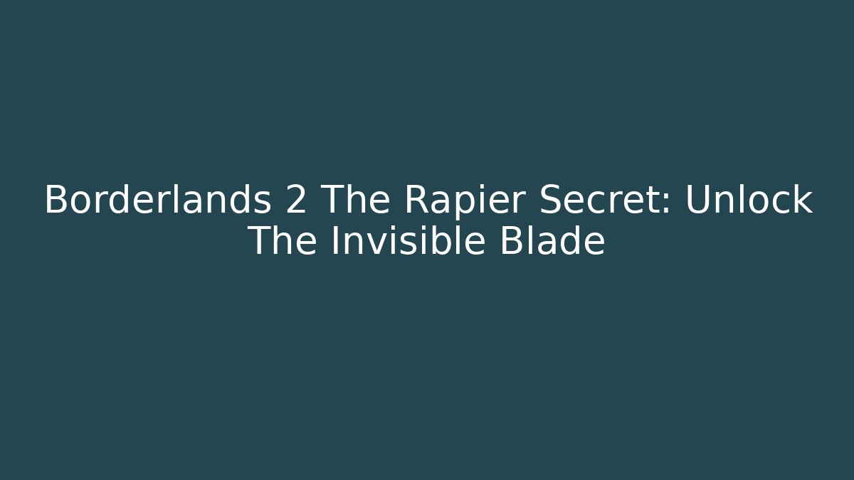 Borderlands 2 The Rapier Secret: Unlock The Invisible Blade