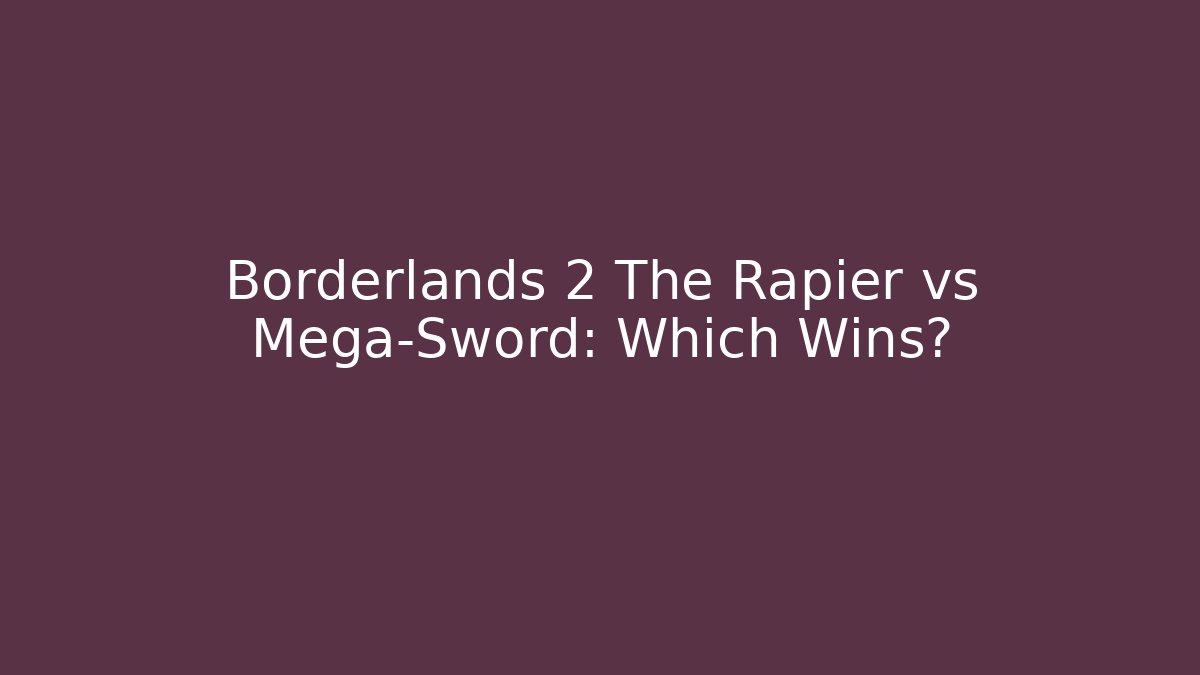 Borderlands 2 The Rapier vs Mega-Sword: Which Wins?