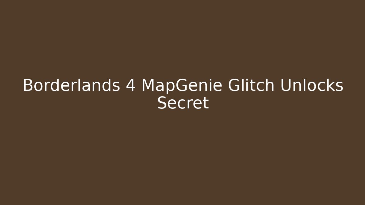 Borderlands 4 MapGenie Glitch Unlocks Secret - Smart Esu