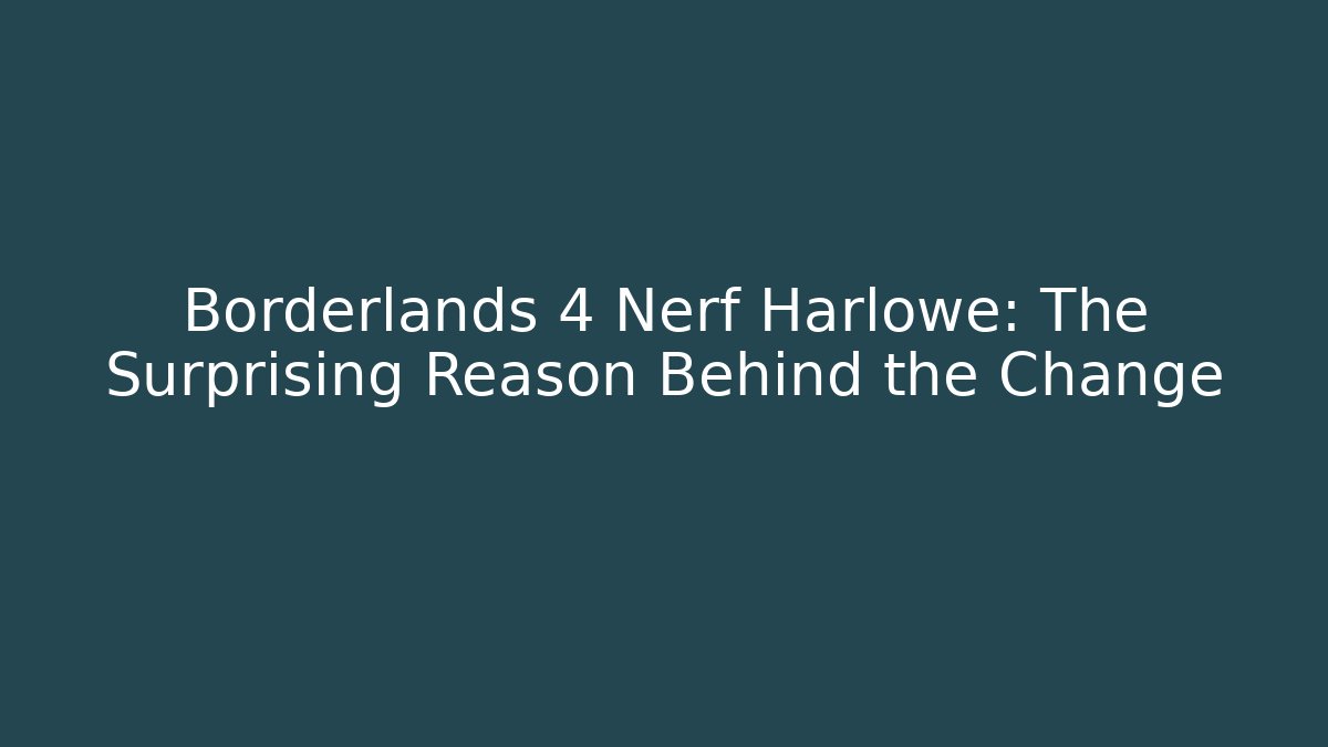 Borderlands 4 Nerf Harlowe: The Surprising Reason Behind the Change