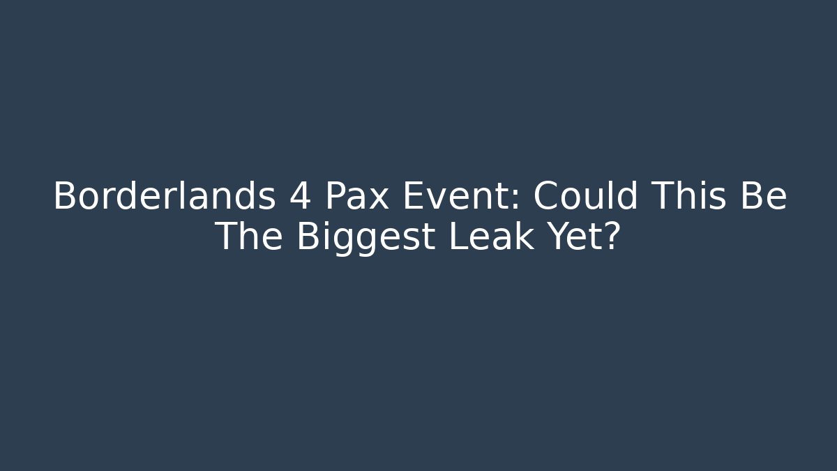 Borderlands 4 Pax Event: Could This Be The Biggest Leak Yet?