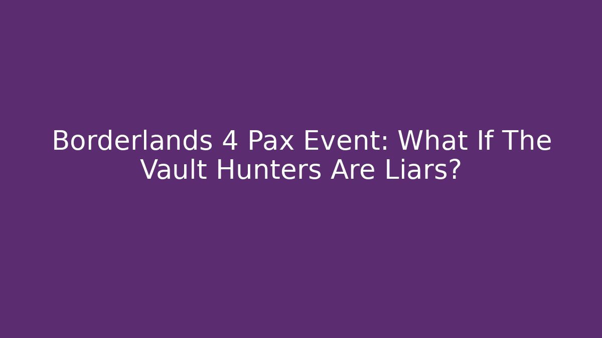 Borderlands 4 Pax Event: What If The Vault Hunters Are Liars?