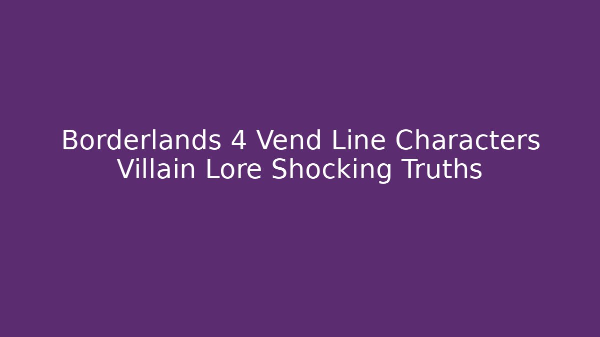 Borderlands 4 Vend Line Characters Villain Lore Shocking Truths