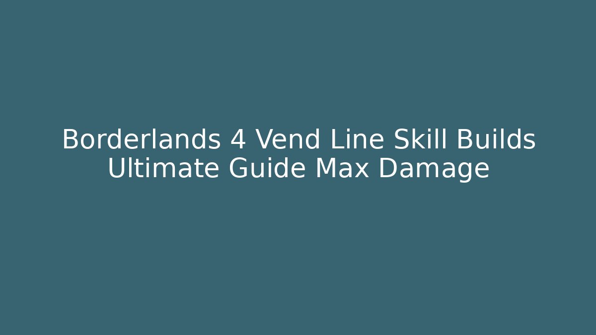 Borderlands 4 Vend Line Skill Builds Ultimate Guide Max Damage