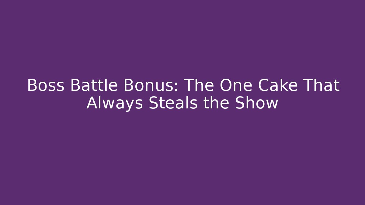 Boss Battle Bonus: The One Cake That Always Steals the Show