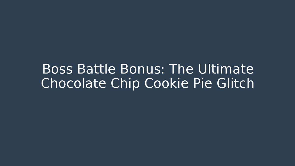 Boss Battle Bonus: The Ultimate Chocolate Chip Cookie Pie Glitch
