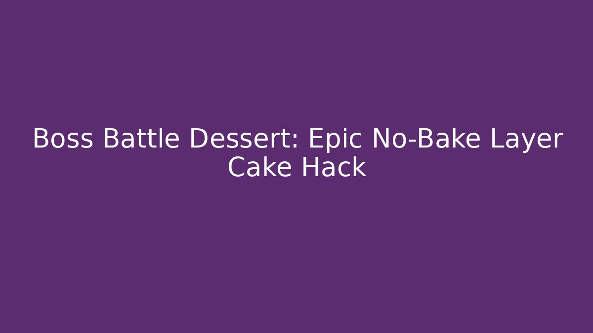 Boss Battle Dessert: Epic No-Bake Layer Cake Hack