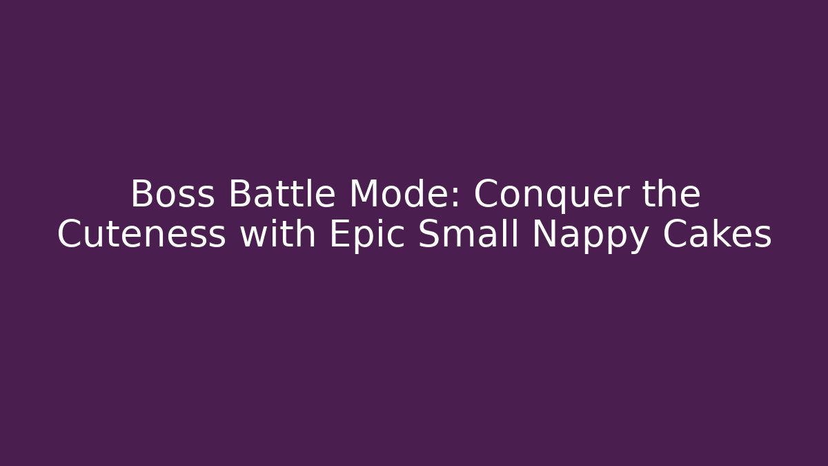 Boss Battle Mode: Conquer the Cuteness with Epic Small Nappy Cakes - Smart Esu
