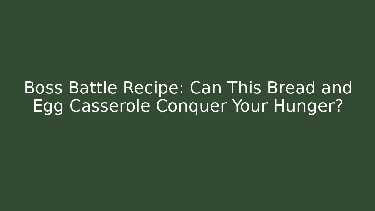 Boss Battle Recipe: Can This Bread and Egg Casserole Conquer Your Hunger?