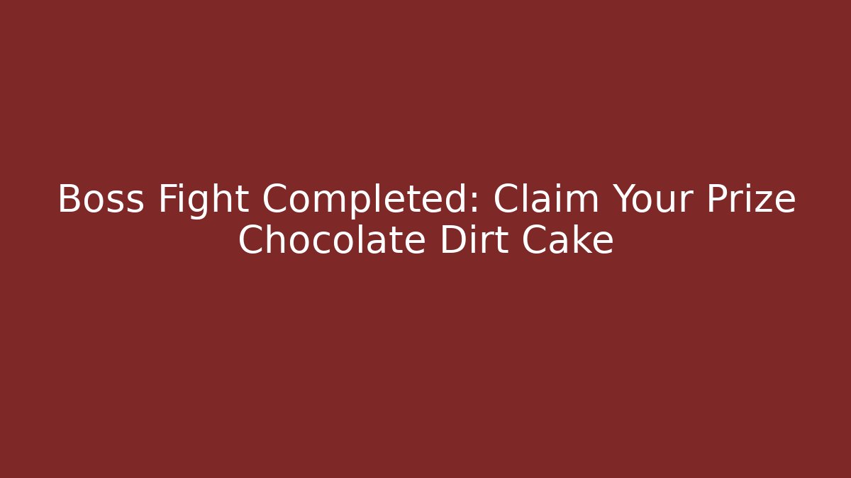 Boss Fight Completed: Claim Your Prize Chocolate Dirt Cake