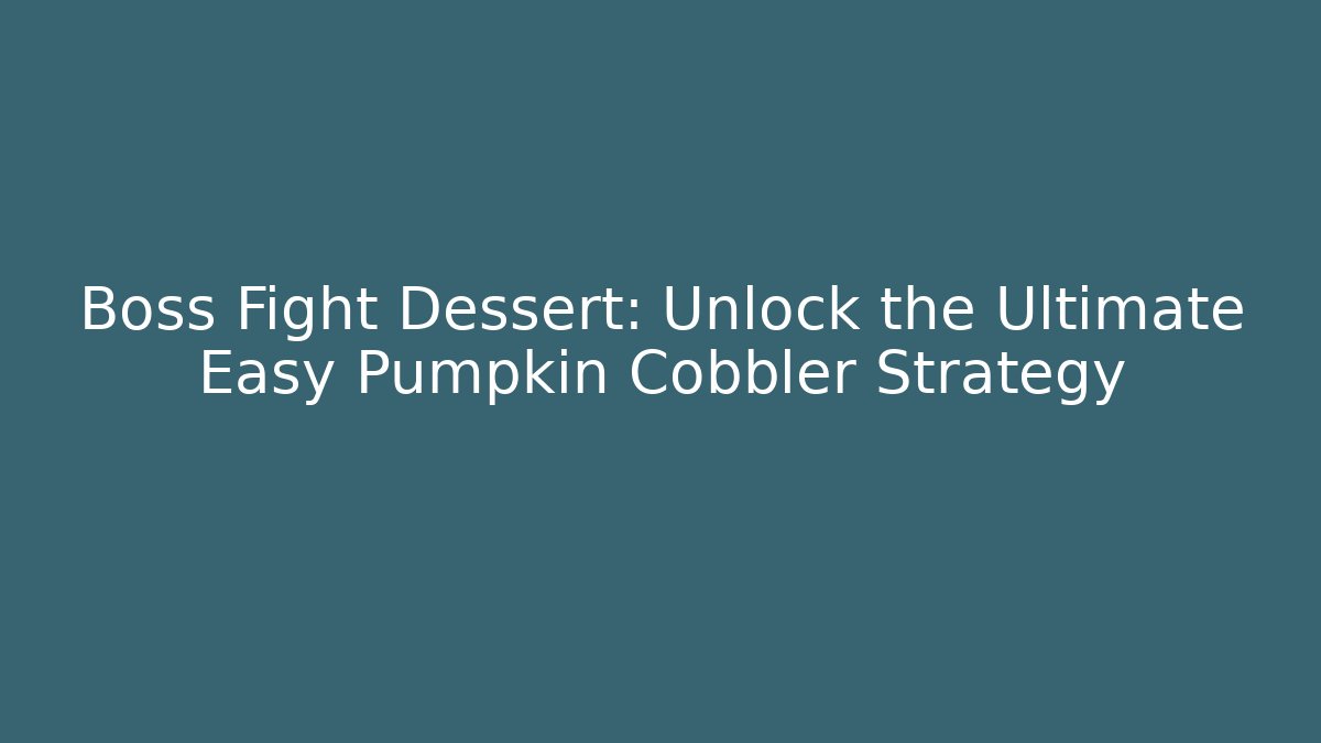 Boss Fight Dessert: Unlock the Ultimate Easy Pumpkin Cobbler Strategy