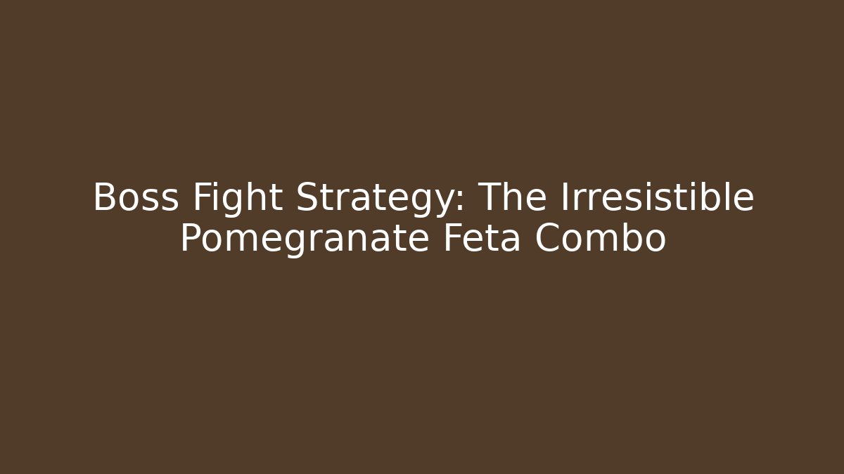 Boss Fight Strategy: The Irresistible Pomegranate Feta Combo