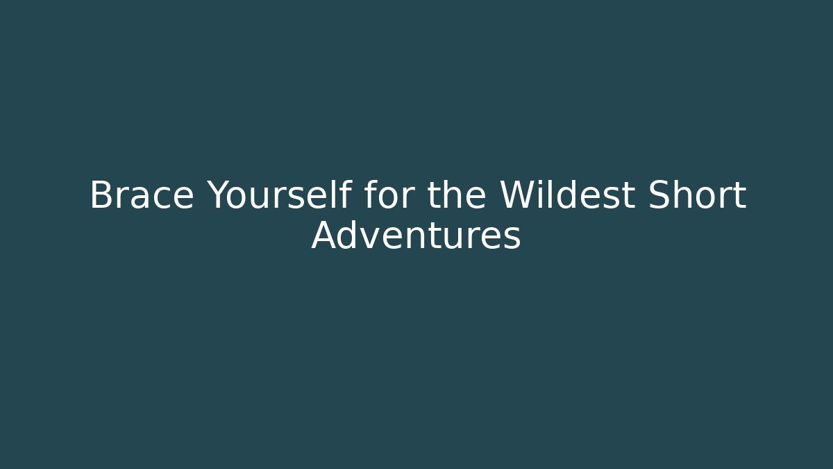Brace Yourself for the Wildest Short Adventures